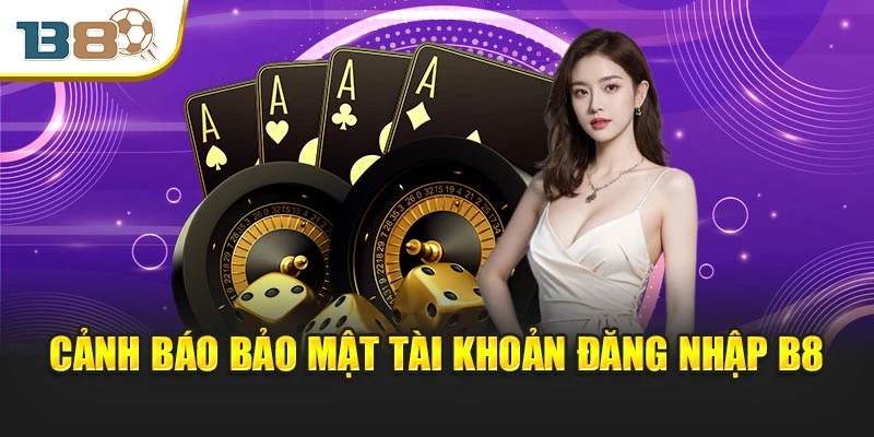 Đăng Nhập B8 An Toàn Với Tốc Độ Truy Cập Vượt Trội 3 Cảnh báo bảo mật tài khoản đăng nhập B8