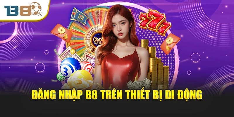Đăng Nhập B8 An Toàn Với Tốc Độ Truy Cập Vượt Trội 1 Đăng nhập B8 trên thiết bị di động