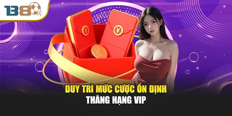 Duy trì mức cược ổn định thăng hạng Vip