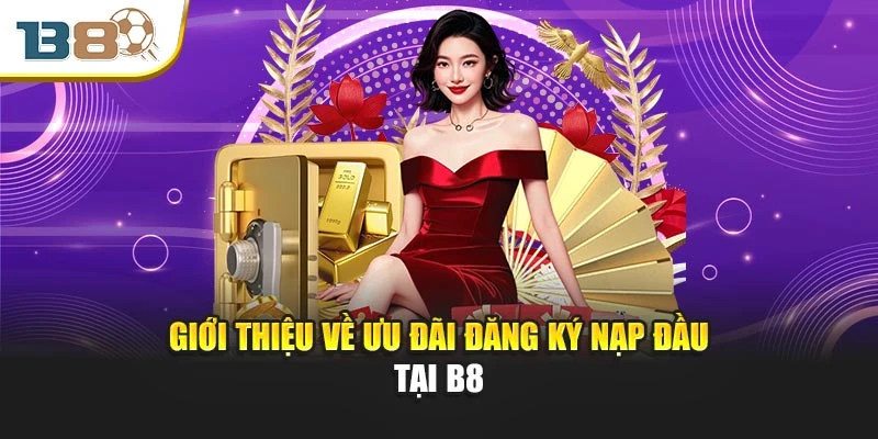 Đăng Ký Nạp Đầu – Bước Khởi Đầu Thông Minh Tại Nhà Cái B8 1 Giới thiệu về ưu đãi đăng ký nạp đầu tại B8