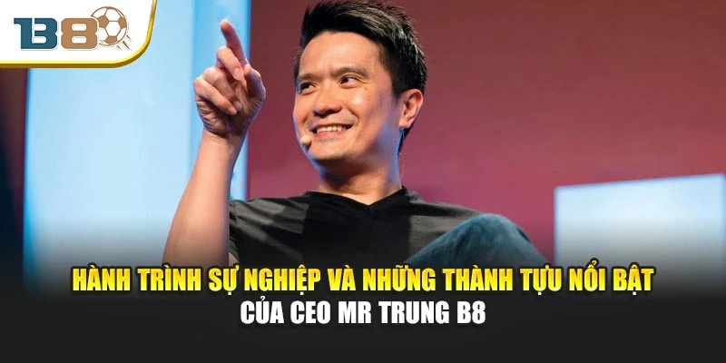CEO Mr Trung B8 1 Hành trình sự nghiệp và những thành tựu nổi bật của Ceo Mr Trung B8