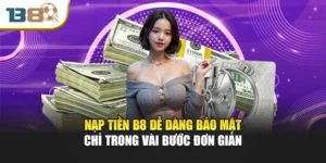 Nạp Tiền B8 Dễ Dàng Bảo Mật Chỉ Trong Vài Bước Đơn Giản