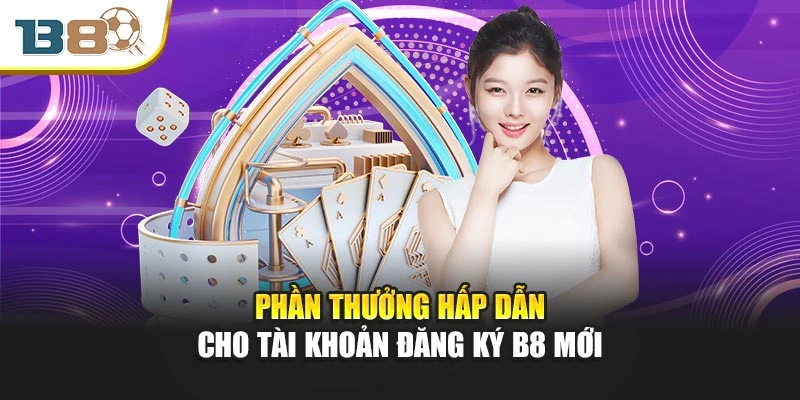 Phần thưởng hấp dẫn cho tài khoản đăng ký B8 mới