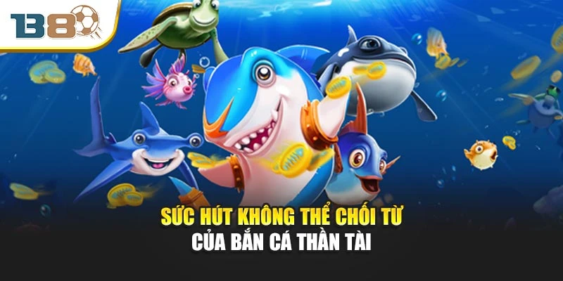 Sức hút không thể chối từ của bắn cá thần tài