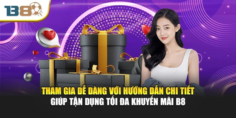 Tham gia dễ dàng với hướng dẫn chi tiết giúp tận dụng tối đa khuyến mãi B8